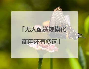 无人配送规模化商用还有多远