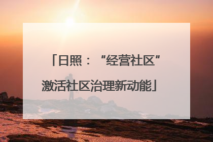 日照：“经营社区”激活社区治理新动能