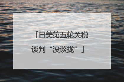 日美第五轮关税谈判“没谈拢”