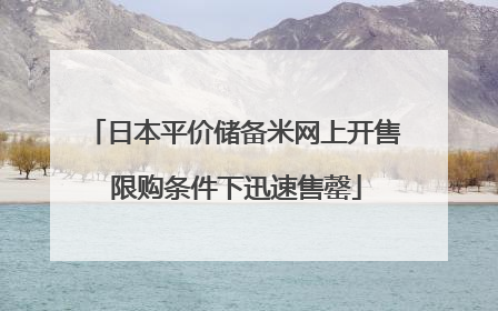 日本平价储备米网上开售 限购条件下迅速售罄