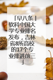 早八条丨软科中国大学专业排名发布，吉林省8所高校的17个专业排进前三