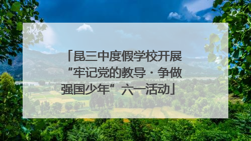 昆三中度假学校开展“牢记党的教导・争做强国少年”六一活动