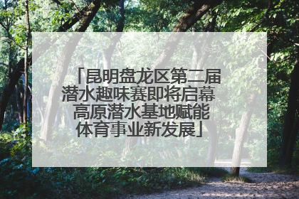昆明盘龙区第二届潜水趣味赛即将启幕 高原潜水基地赋能体育事业新发展