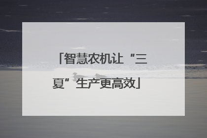 智慧农机让“三夏”生产更高效