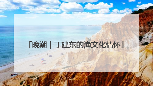 晚潮｜丁建东的渔文化情怀