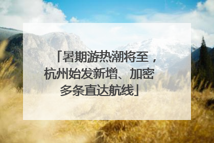 暑期游热潮将至，杭州始发新增、加密多条直达航线