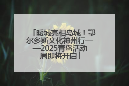 暖城亮相岛城！鄂尔多斯文化神州行——2025青岛活动周即将开启