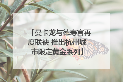 曼卡龙与德寿宫再度联袂 推出杭州城市限定黄金系列