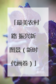 最美农村路 振兴新图景（新时代画卷）