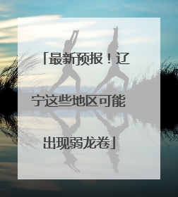 最新预报！辽宁这些地区可能出现弱龙卷