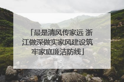 最是清风传家远 浙江做深做实家风建设筑牢家庭廉洁防线