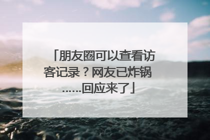 朋友圈可以查看访客记录？网友已炸锅……回应来了