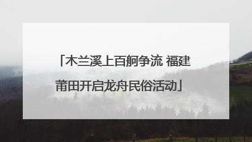 木兰溪上百舸争流 福建莆田开启龙舟民俗活动