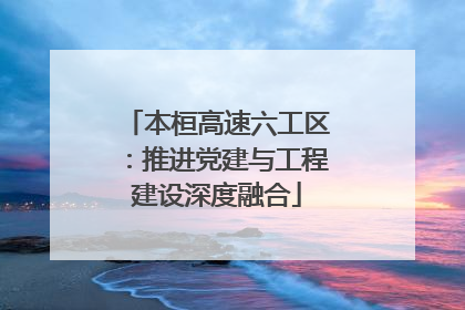 本桓高速六工区：推进党建与工程建设深度融合