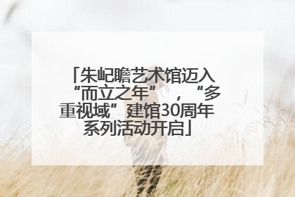 朱屺瞻艺术馆迈入 “而立之年” ，“多重视域”建馆30周年系列活动开启