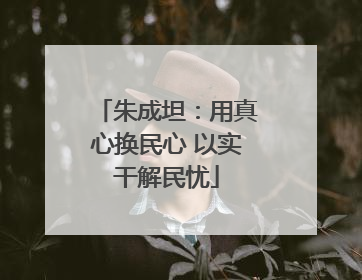 朱成坦：用真心换民心 以实干解民忧