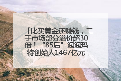比买黄金还赚钱，二手市场部分溢价超30倍！“85后”泡泡玛特创始人1467亿元身家成河南新首富
