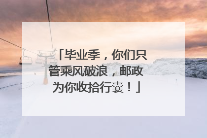 毕业季，你们只管乘风破浪，邮政为你收拾行囊！