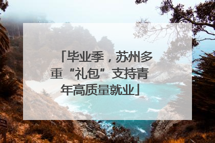 毕业季，苏州多重“礼包”支持青年高质量就业