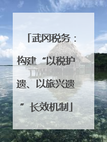 武冈税务：构建“以税护遗、以旅兴遗”长效机制