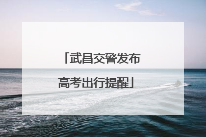 武昌交警发布高考出行提醒