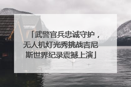 武警官兵忠诚守护，无人机灯光秀挑战吉尼斯世界纪录震撼上演