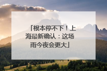 根本停不下！上海最新确认：这场雨今夜会更大