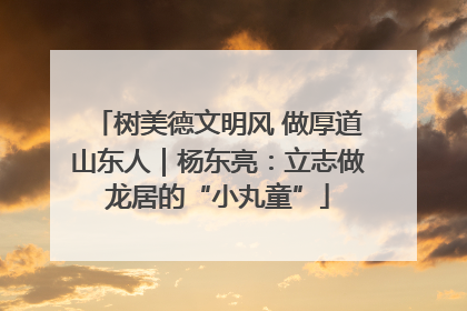树美德文明风 做厚道山东人｜杨东亮：立志做龙居的“小丸童”