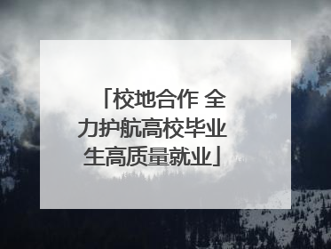 校地合作 全力护航高校毕业生高质量就业