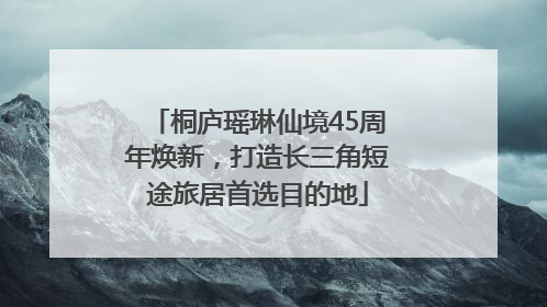 桐庐瑶琳仙境45周年焕新，打造长三角短途旅居首选目的地