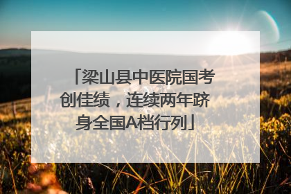 梁山县中医院国考创佳绩，连续两年跻身全国A档行列
