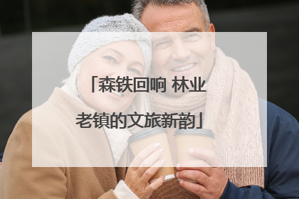 森铁回响 林业老镇的文旅新韵
