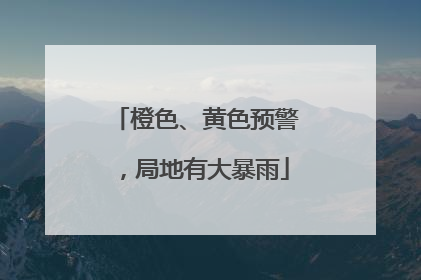 橙色、黄色预警，局地有大暴雨