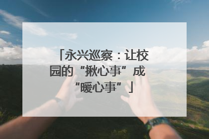 永兴巡察：让校园的“揪心事”成“暖心事”