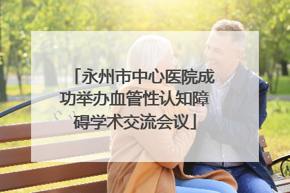 永州市中心医院成功举办血管性认知障碍学术交流会议