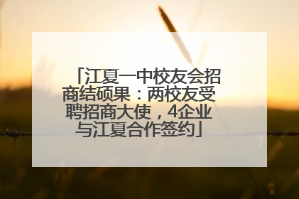 江夏一中校友会招商结硕果：两校友受聘招商大使，4企业与江夏合作签约