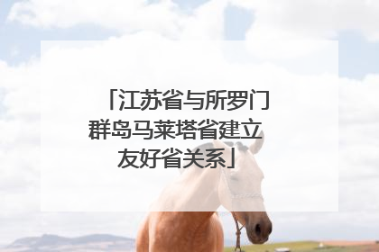 江苏省与所罗门群岛马莱塔省建立友好省关系