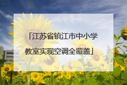 江苏省镇江市中小学教室实现空调全覆盖