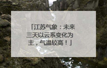江苏气象：未来三天以云系变化为主，气温较高！