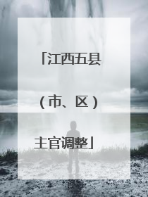 江西五县（市、区）主官调整