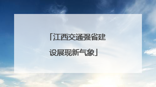 江西交通强省建设展现新气象