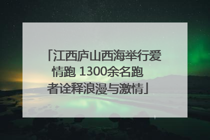 江西庐山西海举行爱情跑 1300余名跑者诠释浪漫与激情