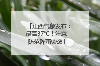 江西气象发布：最高37℃！注意防范阵雨突袭