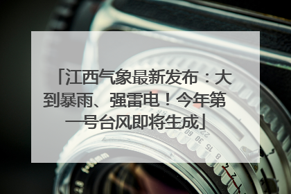 江西气象最新发布：大到暴雨、强雷电！今年第一号台风即将生成