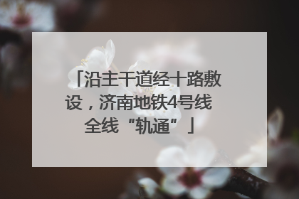 沿主干道经十路敷设，济南地铁4号线全线“轨通”