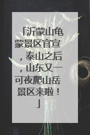 沂蒙山龟蒙景区官宣，泰山之后，山东又一可夜爬山岳景区来啦！