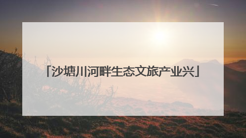 沙塘川河畔生态文旅产业兴