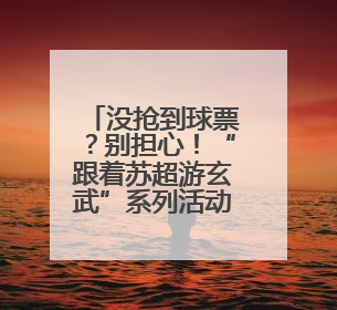 没抢到球票？别担心！“跟着苏超游玄武”系列活动等你来参加！