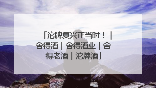 沱牌复兴正当时！｜舍得酒｜舍得酒业｜舍得老酒｜沱牌酒