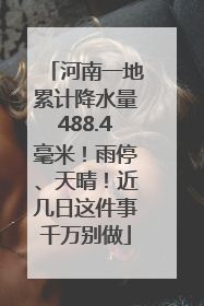 河南一地累计降水量488.4毫米！雨停、天晴！近几日这件事千万别做
